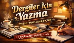 Dergiler İçin Yazma Tecrübeli Yazarlardan İpuçları