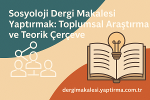 Read more about the article Sosyoloji Dergi Makalesi Yaptırmak: Toplumsal Araştırma ve Teorik Çerçeve