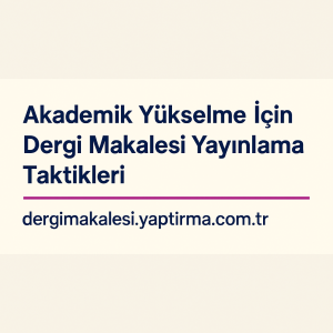 Read more about the article Akademik Yükselme İçin Dergi Makalesi Yayınlama Taktikleri